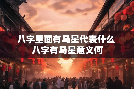 八字里面有马星代表什么 八字有马星意义何