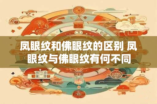 凤眼纹和佛眼纹的区别 凤眼纹与佛眼纹有何不同