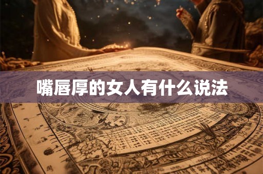 嘴唇厚的女人有什么说法