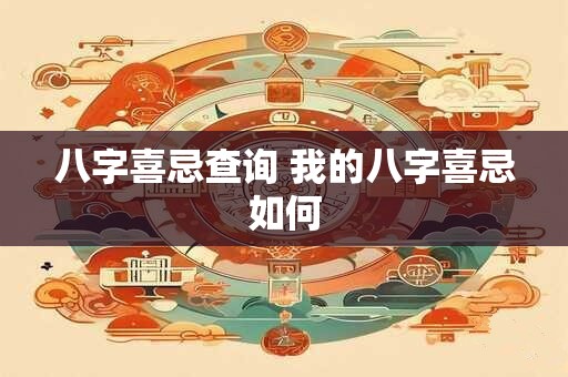八字喜忌查询 我的八字喜忌如何