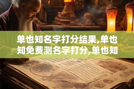 单也知名字打分结果,单也知免费测名字打分,单也知周易免费测名字打分