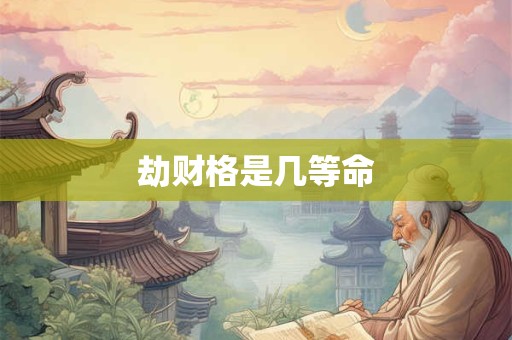 劫财格是几等命 劫财格是几等命