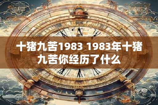 十猪九苦1983 1983年十猪九苦你经历了什么