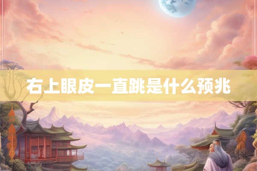 右上眼皮一直跳是什么预兆