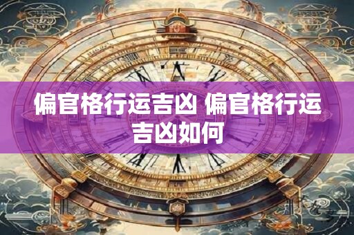 偏官格行运吉凶 偏官格行运吉凶如何