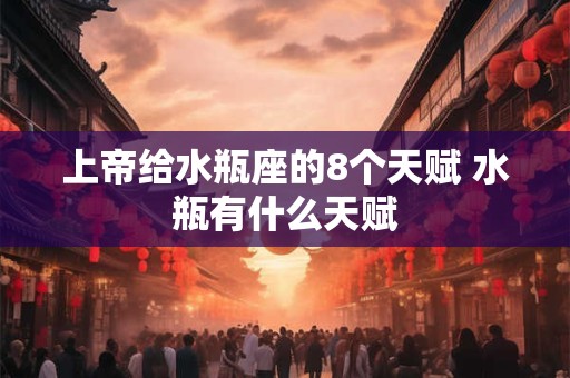 上帝给水瓶座的8个天赋 水瓶有什么天赋