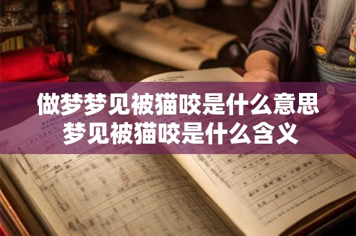 做梦梦见被猫咬是什么意思 梦见被猫咬是什么含义