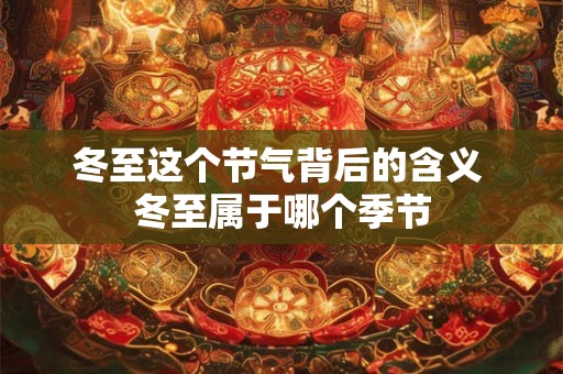 冬至这个节气背后的含义 冬至属于哪个季节