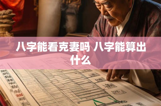 八字能看克妻吗 八字能算出什么 八字能看克妻吗 八字能算出什么