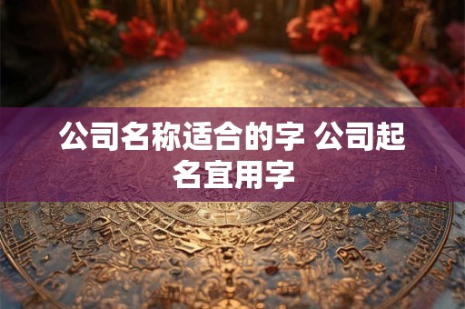 公司名称适合的字 公司起名宜用字