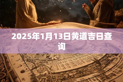 2025年1月13日黄道吉日查询