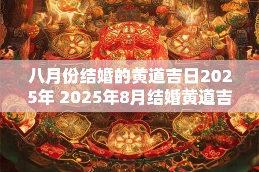 八月份结婚的黄道吉日2026年 2026年8月结婚黄道吉日是哪一天
