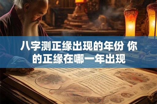 八字测正缘出现的年份 你的正缘在哪一年出现