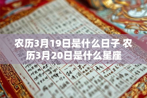 农历3月19日是什么日子 农历3月20日是什么星座