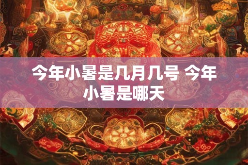 今年小暑是几月几号 今年小暑是哪天 今年小暑是几月几号 今年小暑是哪天