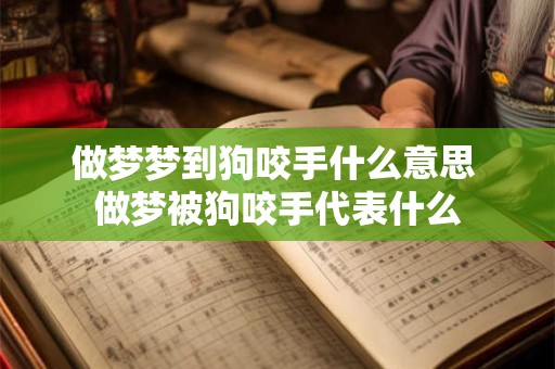 做梦梦到狗咬手什么意思 做梦被狗咬手代表什么