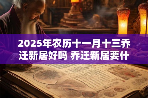 2026年农历十一月十三乔迁新居好吗 乔迁新居要什么先进门