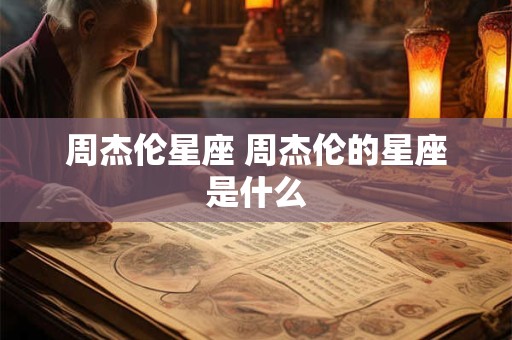 周杰伦星座 周杰伦的星座是什么
