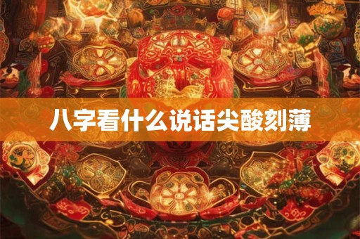 八字看什么说话尖酸刻薄