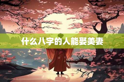 什么八字的人能娶美妻