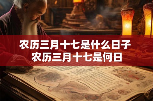 农历三月十七是什么日子 农历三月十七是何日