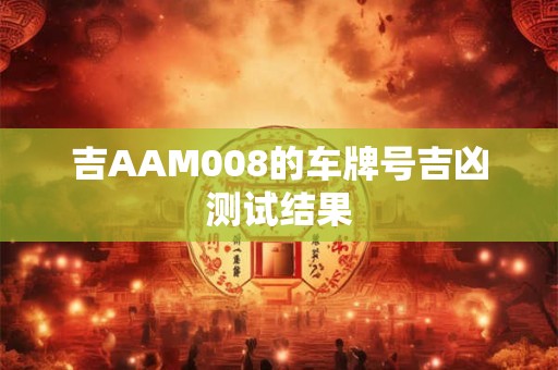 吉AAM008的车牌号吉凶测试结果