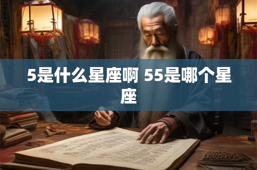 5是什么星座啊 55是哪个星座