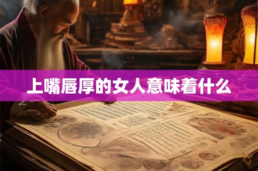 上嘴唇厚的女人意味着什么