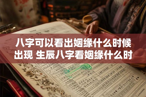 八字可以看出姻缘什么时候出现 生辰八字看姻缘什么时候出现