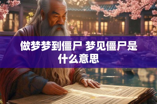 做梦梦到僵尸 梦见僵尸是什么意思