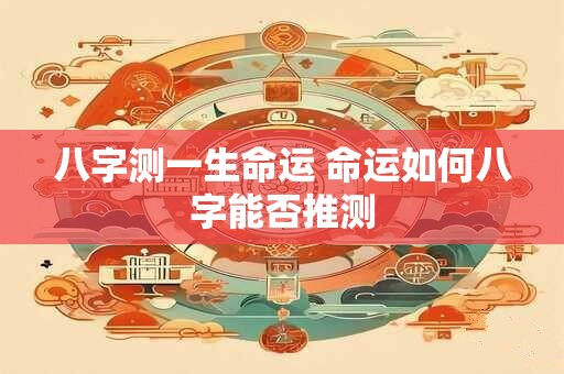 八字测一生命运 命运如何八字能否推测