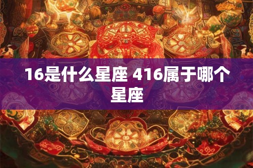 16是什么星座 416属于哪个星座