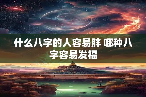 什么八字的人容易胖 哪种八字容易发福