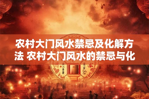 农村大门风水禁忌及化解方法 农村大门风水的禁忌与化解方法