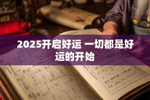 2025开启好运 一切都是好运的开始 2025开启好运 一切都是好运的开始