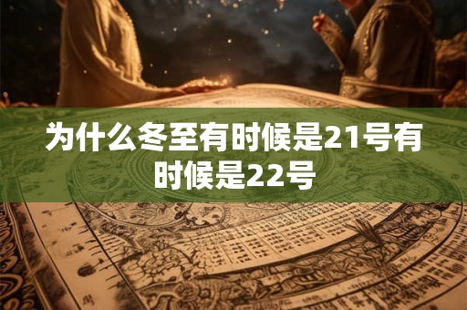 为什么冬至有时候是21号有时候是22号