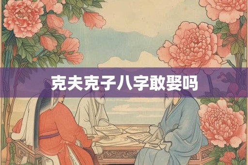 克夫克子八字敢娶吗