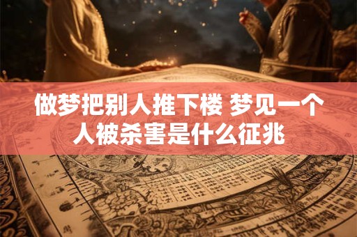 做梦把别人推下楼 梦见一个人被杀害是什么征兆