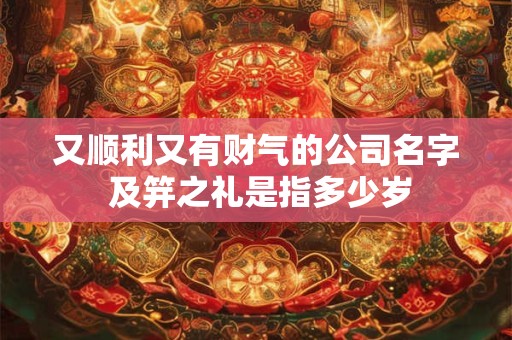 又顺利又有财气的公司名字 及笄之礼是指多少岁
