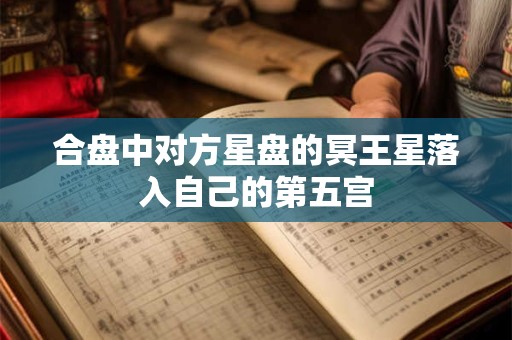 合盘中对方星盘的冥王星落入自己的第五宫