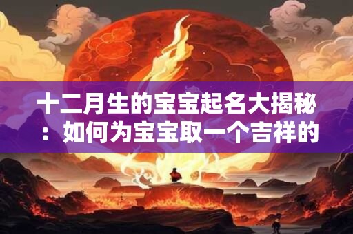 十二月生的宝宝起名大揭秘：如何为宝宝取一个吉祥的名字