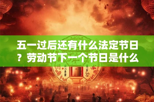 五一过后还有什么法定节日?劳动节下一个节日是什么 五一过后还有什么法定节日?劳动节下一个节日是什么
