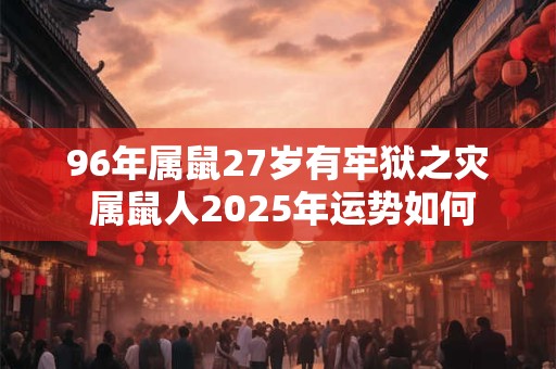 96年属鼠27岁有牢狱之灾 属鼠人2026年运势如何