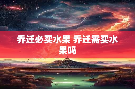 乔迁必买水果 乔迁需买水果吗