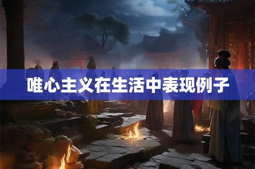 唯心主义在生活中表现例子