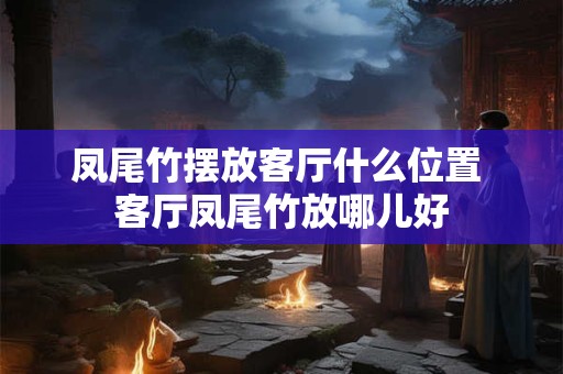 凤尾竹摆放客厅什么位置 客厅凤尾竹放哪儿好