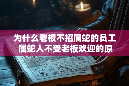 为什么老板不招属蛇的员工 属蛇人不受老板欢迎的原因