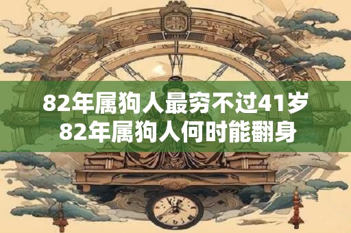 82年属狗人最穷不过41岁 82年属狗人何时能翻身