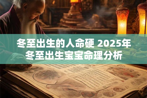 冬至出生的人命硬 2025年冬至出生宝宝命理分析