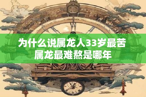 为什么说属龙人33岁最苦 属龙最难熬是哪年